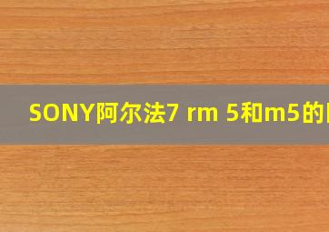 SONY阿尔法7 rm 5和m5的区别